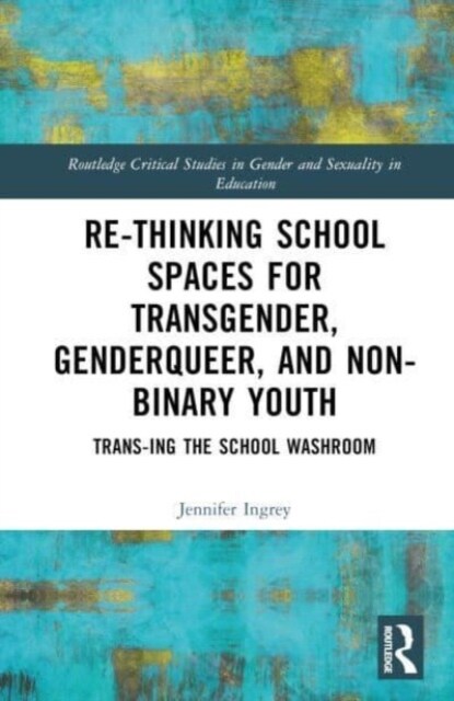 Rethinking School Spaces for Transgender, Non-binary, and Gender Diverse Youth : Trans-ing the School Washroom (Hardcover)