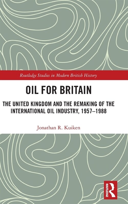 Oil for Britain : The United Kingdom and the Remaking of the International Oil Industry, 1957-1988 (Hardcover)