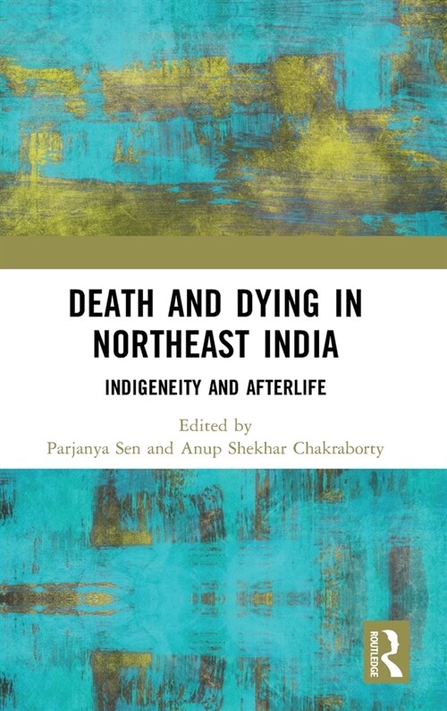 Death and Dying in Northeast India : Indigeneity and Afterlife (Hardcover)