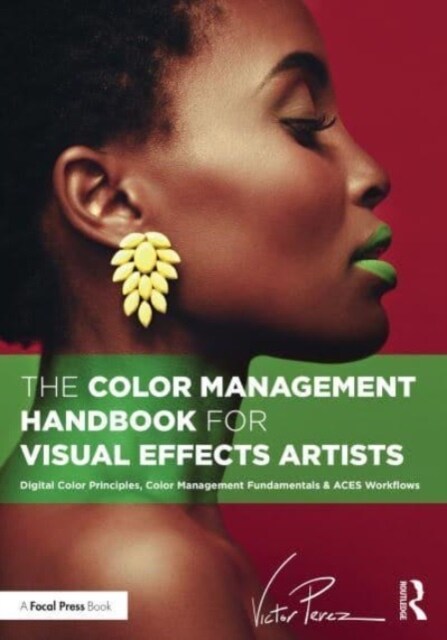 The Color Management Handbook for Visual Effects Artists : Digital Color Principles, Color Management Fundamentals & ACES Workflows (Paperback)