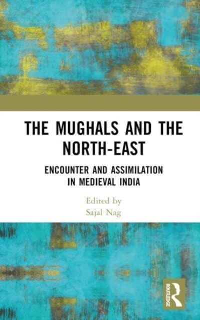 The Mughals and the North-East : Encounter and Assimilation in Medieval India (Hardcover)