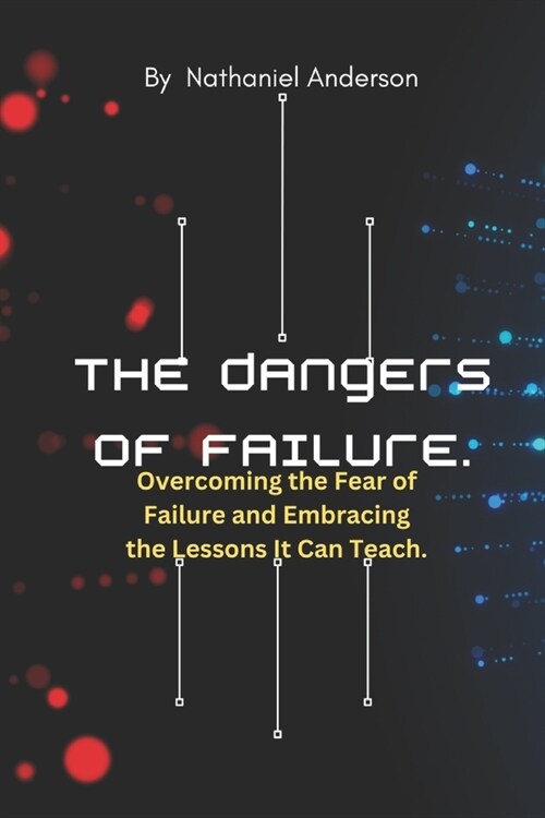 The Dangers of Failure: Overcoming the Fear of Failure and Embracing the Lessons It Can Teach. (Paperback)