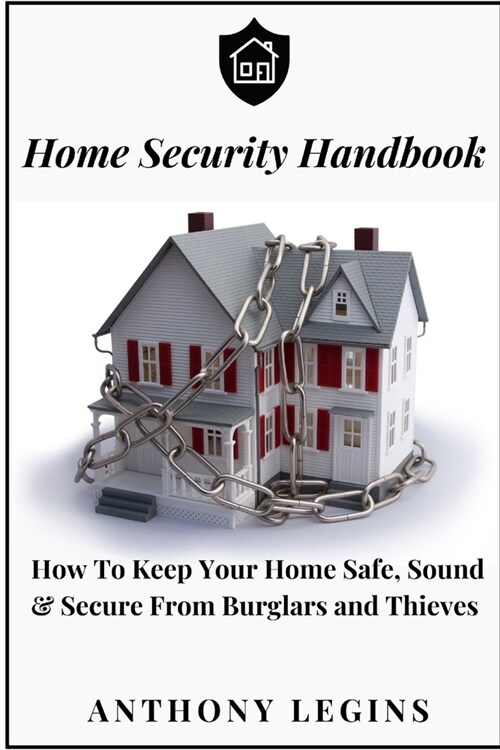 Home Security Handbook: How To Keep Your Home Safe, Sound & Secure From Burglars and Thieves (Paperback)