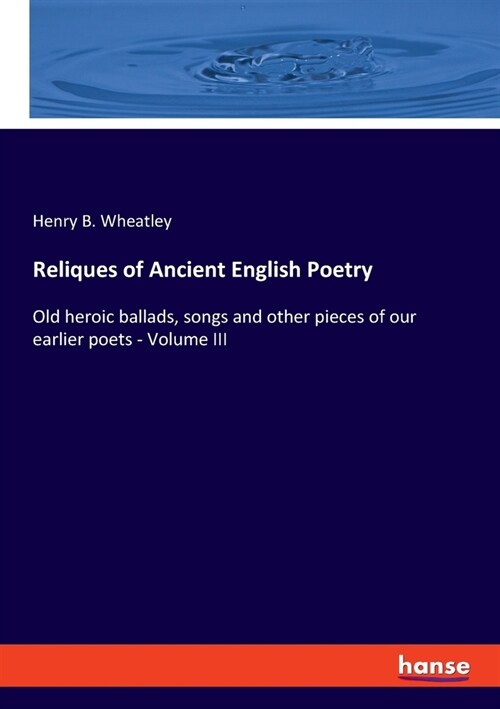 Reliques of Ancient English Poetry: Old heroic ballads, songs and other pieces of our earlier poets - Volume III (Paperback)