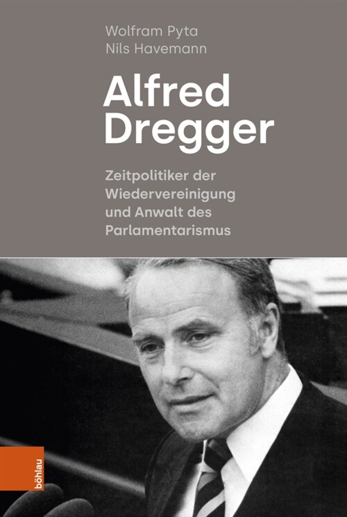 Alfred Dregger: Zeitpolitiker Der Wiedervereinigung Und Anwalt Des Parlamentarismus (Hardcover)