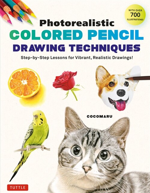 Photorealistic Colored Pencil Drawing Techniques: Step-By-Step Lessons for Vibrant, Realistic Drawings! (with Over 700 Illustrations) (Paperback)