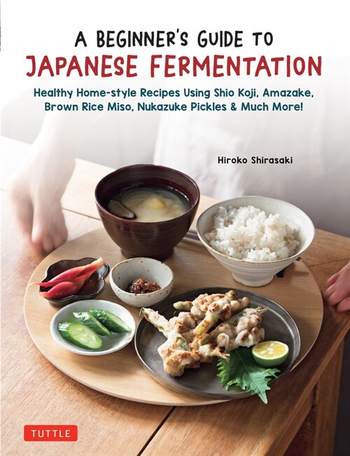 Beginners Guide to Japanese Fermentation: Healthy Home-Style Recipes Using Shio Koji, Amazake, Brown Rice Miso, Nukazuke Pickles & Many More! (Hardcover)