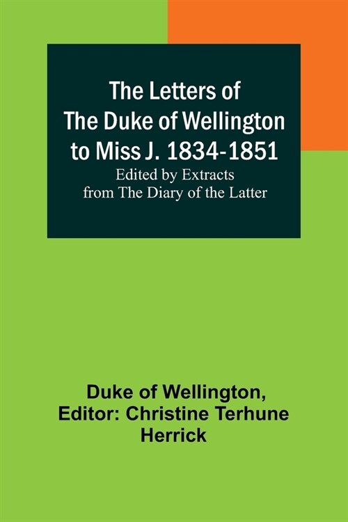 The Letters of the Duke of Wellington to Miss J. 1834-1851; Edited by Extracts from the Diary of the Latter (Paperback)