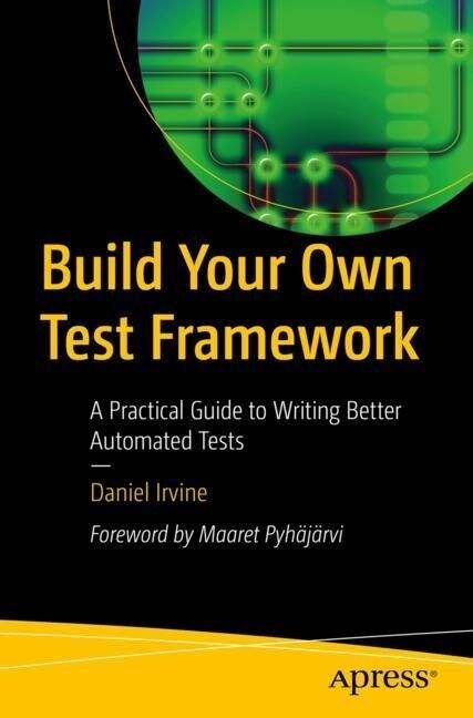 Build Your Own Test Framework: A Practical Guide to Writing Better Automated Tests (Paperback)