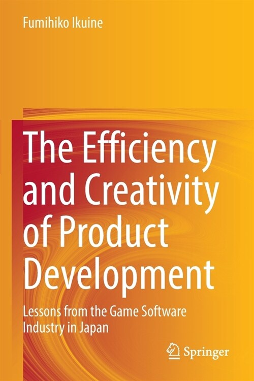 The Efficiency and Creativity of Product Development: Lessons from the Game Software Industry in Japan (Paperback, 2022)