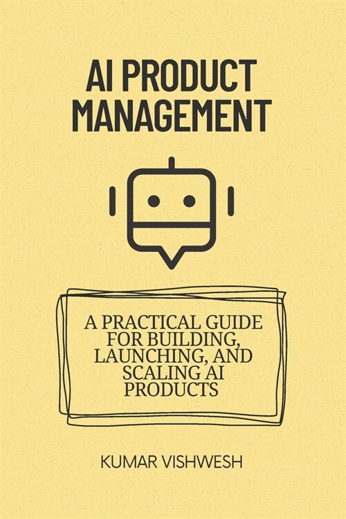 AI Product Management: A Practical Guide for Building, Launching, and Scaling AI Products (Paperback)