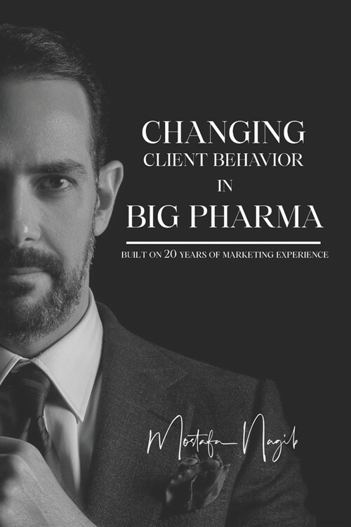 Changing Client Behavior in Big Pharma: Built on 20 Years of Marketing Experience (Paperback)