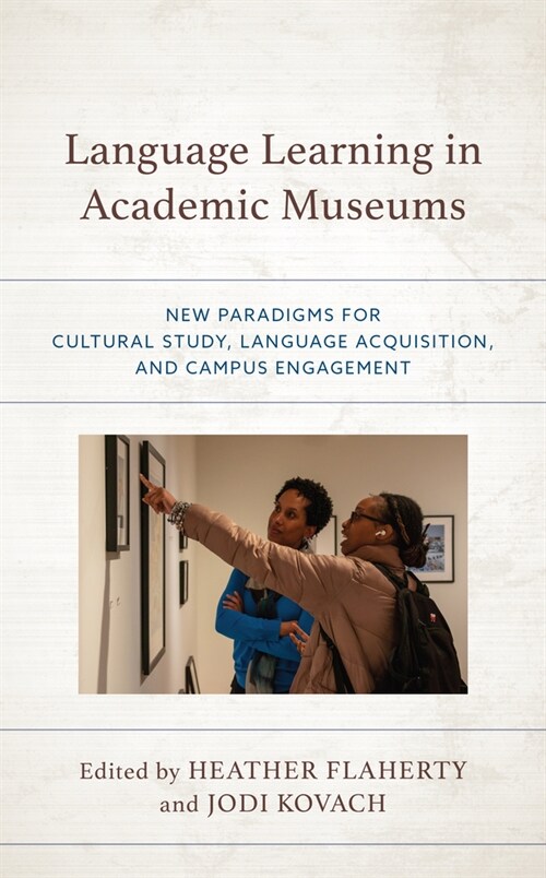 Language Learning in Academic Museums: New Paradigms for Cultural Study, Language Acquisition, and Campus Engagement (Paperback)