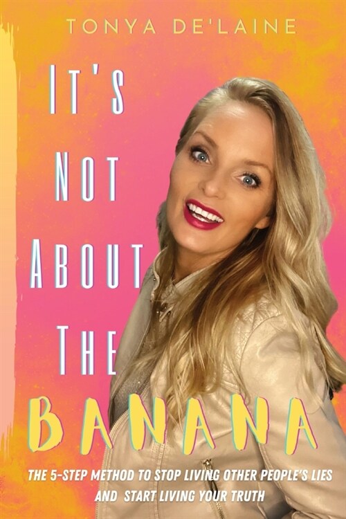 Its Not About the Banana: The 5-Step Method To Stop Living Other Peoples Lies and Start Living Your Truth (Paperback)