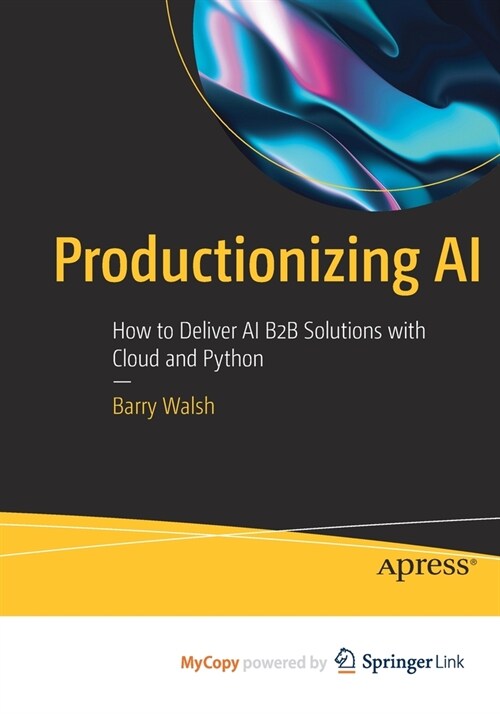 Productionizing AI: How to Deliver AI B2B Solutions with Cloud and Python (Paperback)
