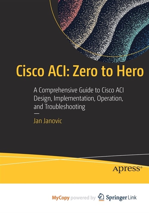 Cisco ACI: Zero to Hero: A Comprehensive Guide to Cisco ACI Design, Implementation, Operation, and Troubleshooting (Paperback)