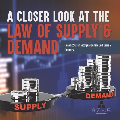 A Closer Look at the Law of Supply & Demand Economic System Supply and Demand Book Grade 5 Economics (Paperback)