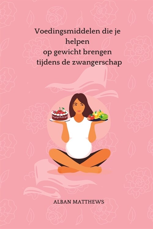 Voedingsmiddelen die je helpen op gewicht brengen tijdens de zwangerschap (Paperback)