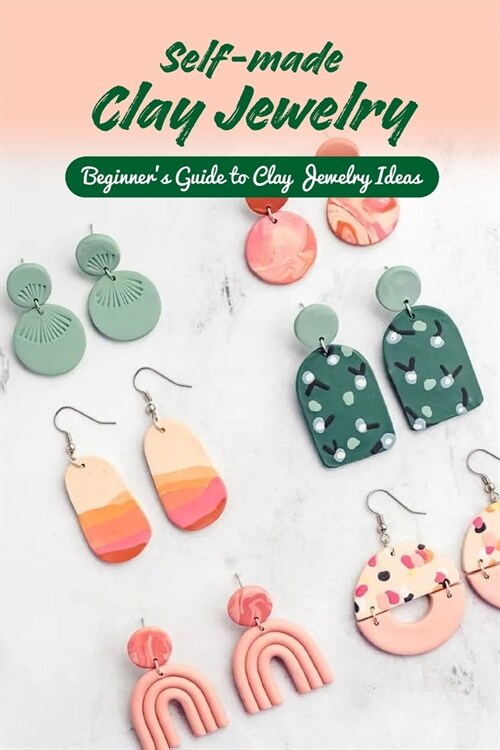 Self-made Clay Jewelry: Beginners Guide to Clay Jewelry Ideas: Ideas for Clay Jewelry (Paperback)