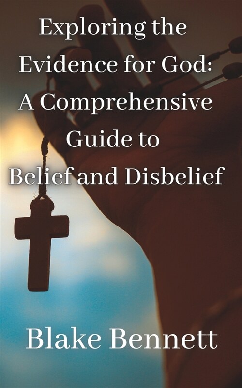 Exploring the Evidence for God: A Comprehensive Guide to Belief and Disbelief (Paperback)
