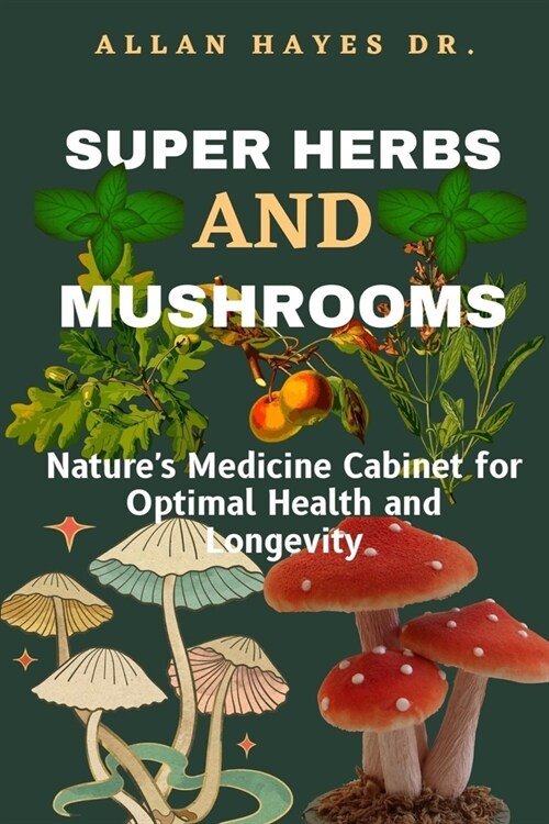 Super Herbs and Mushrooms: Natures Medicine Cabinet for Optimal Health and Longevity (Paperback)
