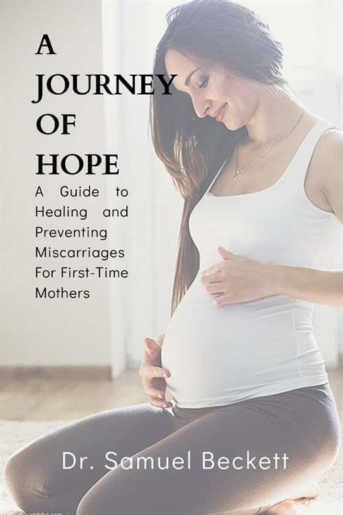 A Journey of Hope: A Guide to Healing and Preventing Miscarriages For First-Time Mothers (Paperback)