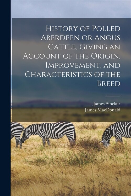 History of Polled Aberdeen or Angus Cattle, Giving an Account of the Origin, Improvement, and Characteristics of the Breed (Paperback)