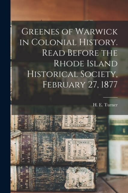 Greenes of Warwick in Colonial History. Read Before the Rhode Island Historical Society, February 27, 1877 (Paperback)