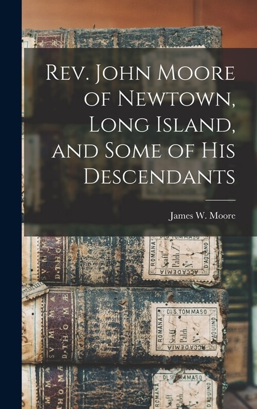 Rev. John Moore of Newtown, Long Island, and Some of his Descendants (Hardcover)