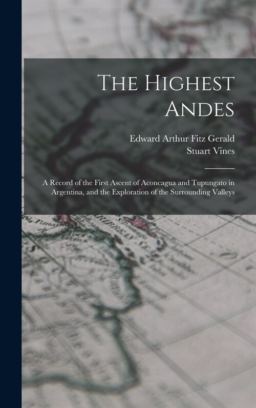 The Highest Andes: A Record of the First Ascent of Aconcagua and Tupungato in Argentina, and the Exploration of the Surrounding Valleys (Hardcover)
