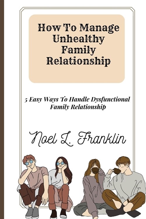How To Manage Unhealthy Family Relationship: 5 Easy Ways To Handle Dysfunctional Family Relationship (Paperback)