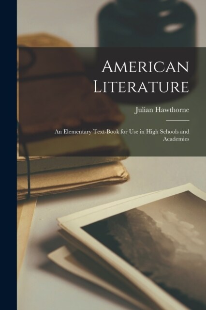 American Literature: An Elementary Text-Book for Use in High Schools and Academies (Paperback)