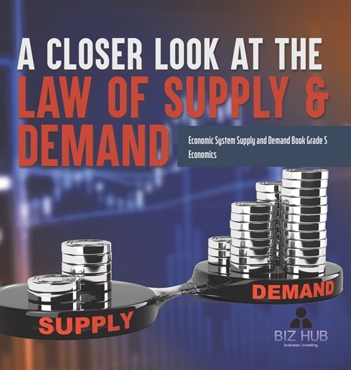 A Closer Look at the Law of Supply & Demand Economic System Supply and Demand Book Grade 5 Economics (Hardcover)