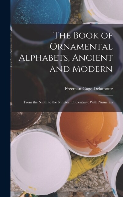 The Book of Ornamental Alphabets, Ancient and Modern: From the Ninth to the Nineteenth Century: With Numerals (Hardcover)