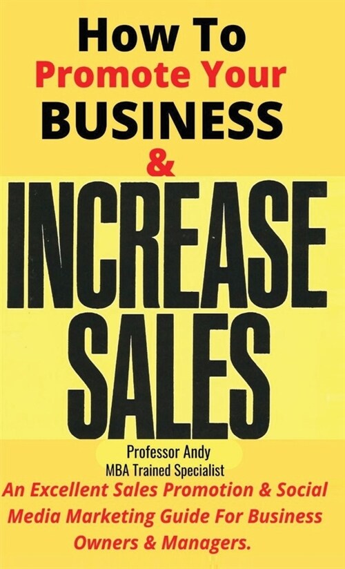 How To Promote Your Business & Increase Sales: An Excellent Sales Promotion & Social Media Guide For Business Owners & Managers (Hardcover, 2, How to Promote)