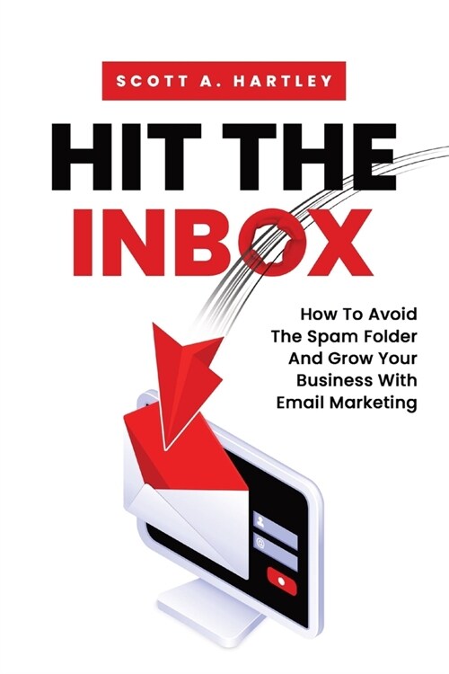 Hit The Inbox: How To Avoid The Spam Folder And Grow Your Business With Email Marketing (Paperback)