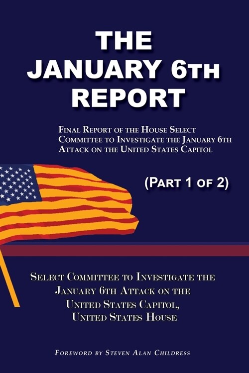 The January 6th Report (Part 1 of 2): Final Report of the Select Committee to Investigate the January 6th Attack on the United States Capitol (Paperback)