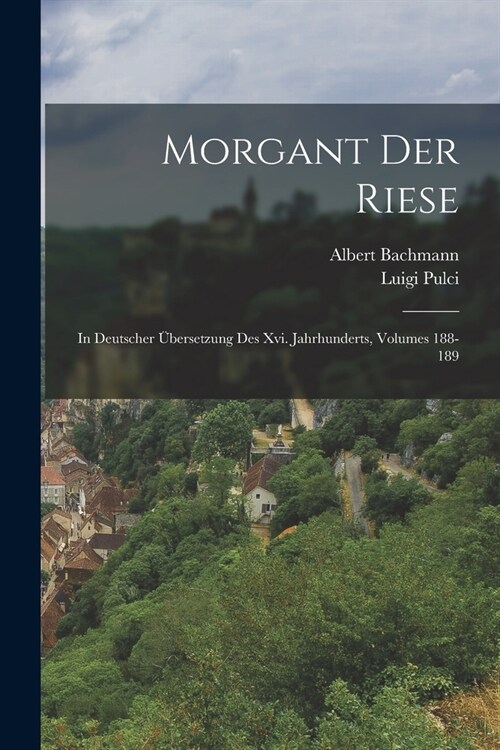 Morgant Der Riese: In Deutscher ?ersetzung Des Xvi. Jahrhunderts, Volumes 188-189 (Paperback)