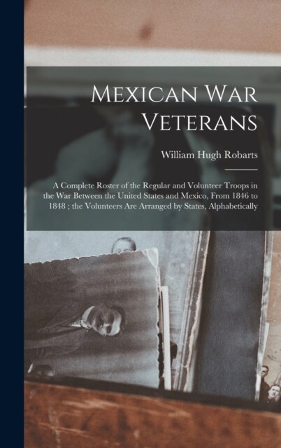 Mexican War Veterans: A Complete Roster of the Regular and Volunteer Troops in the War Between the United States and Mexico, From 1846 to 18 (Hardcover)