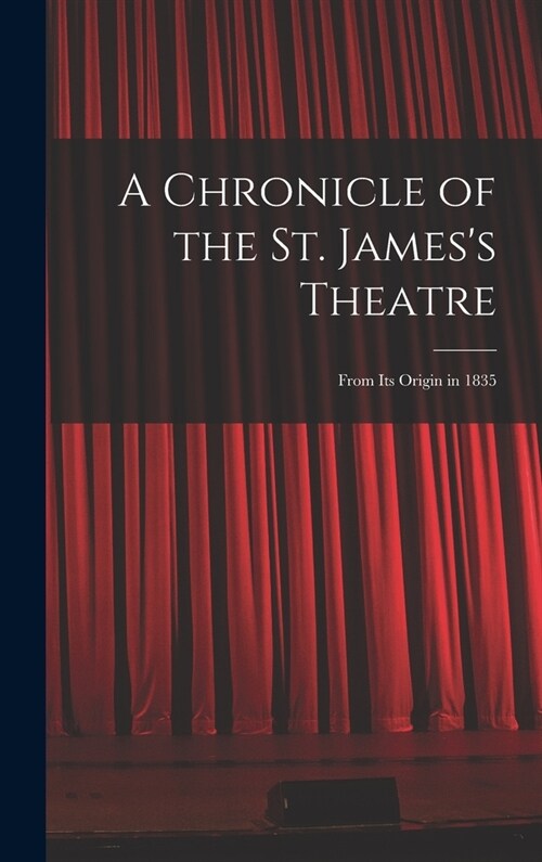 A Chronicle of the St. Jamess Theatre: From its Origin in 1835 (Hardcover)