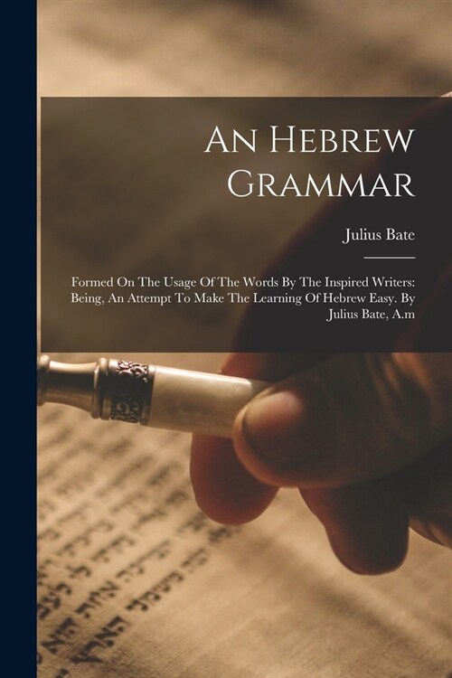 An Hebrew Grammar: Formed On The Usage Of The Words By The Inspired Writers: Being, An Attempt To Make The Learning Of Hebrew Easy. By Ju (Paperback)