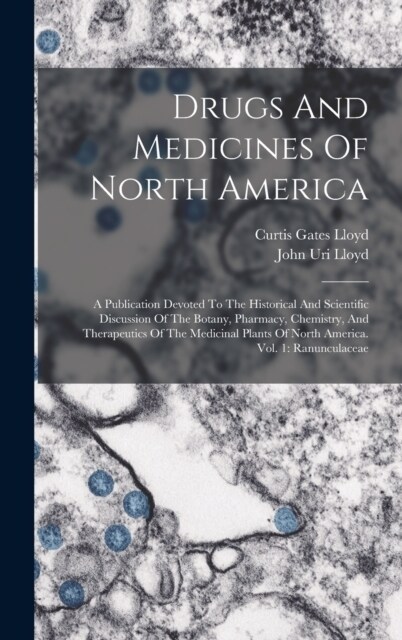 Drugs And Medicines Of North America: A Publication Devoted To The Historical And Scientific Discussion Of The Botany, Pharmacy, Chemistry, And Therap (Hardcover)