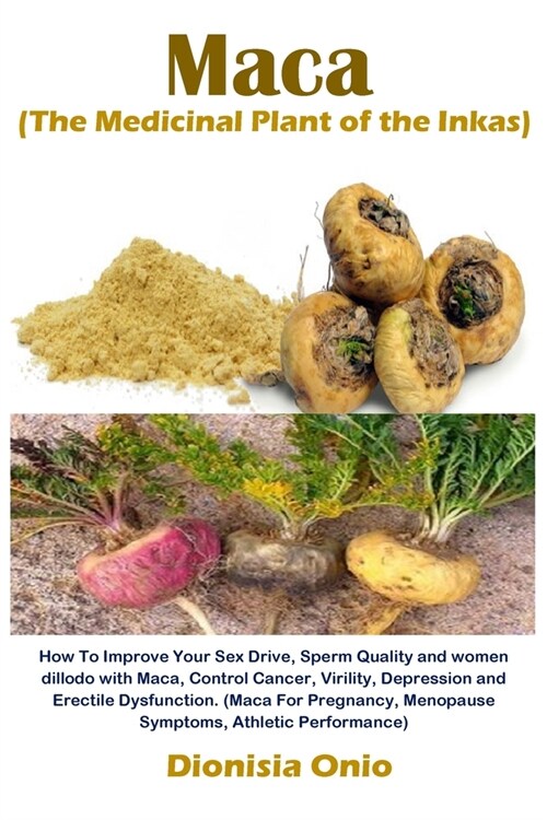 Maca (The Medicinal Plant of the Inkas): How To Improve Your Sex Drive, Sperm Quality and women dillodo with Maca, Control Cancer, Virility, Depressio (Paperback)