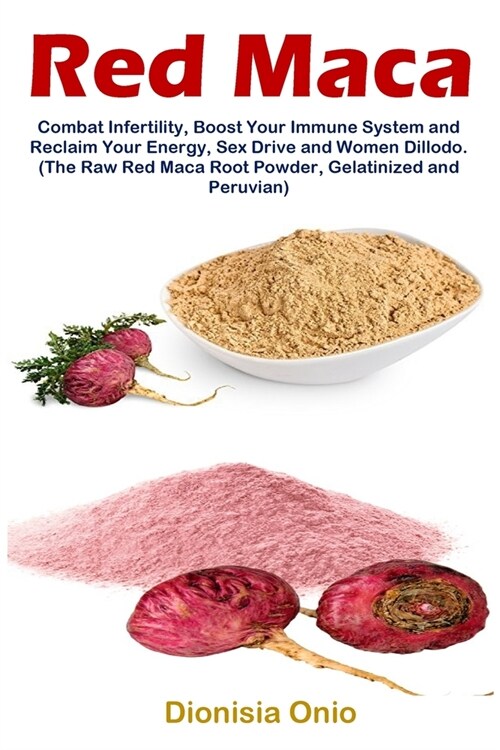 Red Maca: Combat Infertility, Boost Your Immune System and Reclaim Your Energy, Sex Drive and Women Dillodo. (The Raw Red Maca R (Paperback)
