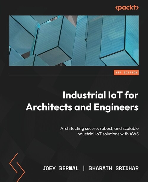 Industrial IoT for Architects and Engineers: Architecting secure, robust, and scalable industrial IoT solutions with AWS (Paperback)