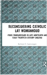 Reconsidering Catholic Lay Womanhood : Pious Transgressors in Late Nineteenth and Early Twentieth Century England (Hardcover)