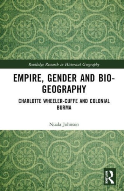 Empire, Gender, and Bio-geography : Charlotte Wheeler-Cuffe and Colonial Burma (Hardcover)