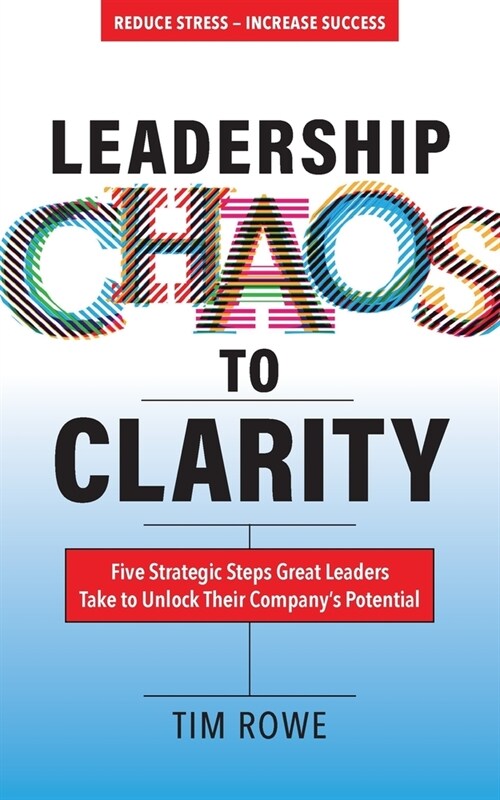 Leadership Chaos to Clarity: Five Strategic Steps Great Leaders Take to Unlock Their Companys Potential (Paperback)