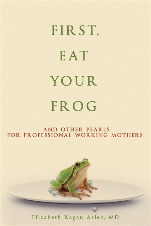 First, Eat Your Frog: And Other Pearls for Professional Working Mothers (Paperback)