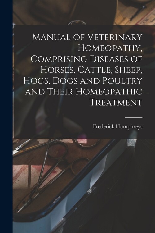 Manual of Veterinary Homeopathy, Comprising Diseases of Horses, Cattle, Sheep, Hogs, Dogs and Poultry and Their Homeopathic Treatment (Paperback)